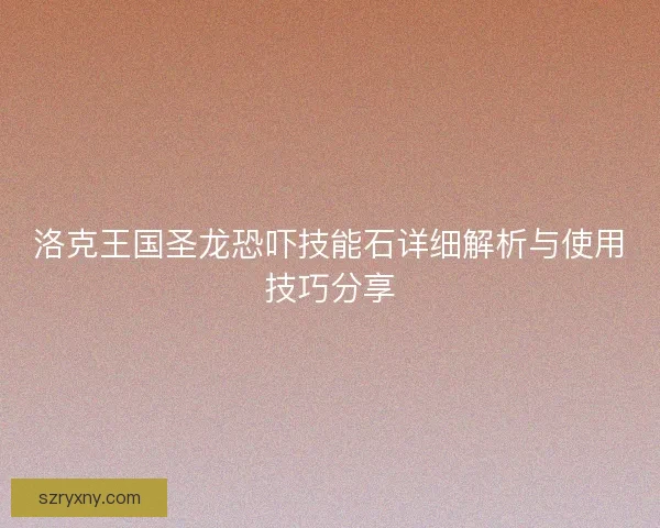 洛克王国圣龙恐吓技能石详细解析与使用技巧分享