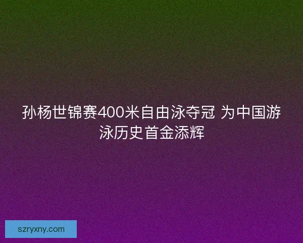 孙杨世锦赛400米自由泳夺冠 为中国游泳历史首金添辉